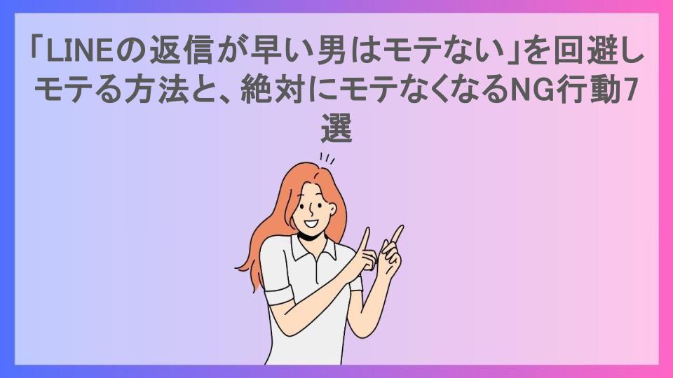 「LINEの返信が早い男はモテない」を回避しモテる方法と、絶対にモテなくなるNG行動7選